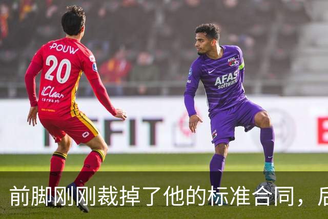 前脚刚刚裁掉了他的标准合同，后脚雄鹿又为他送出了双向合同？