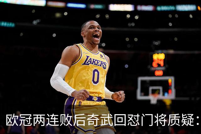 欧冠两连败后奇武回怼门将质疑：我不理解这些问题